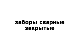 заборы сварные закрытые